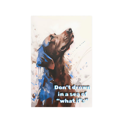 Don't Drown in A Sea of What If's Dog Poster